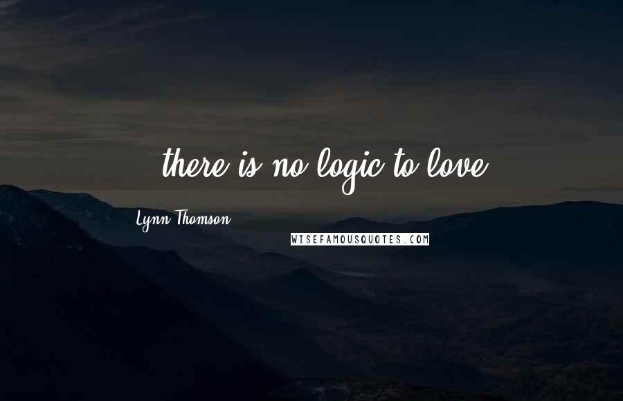 Lynn Thomson Quotes: ...there is no logic to love.