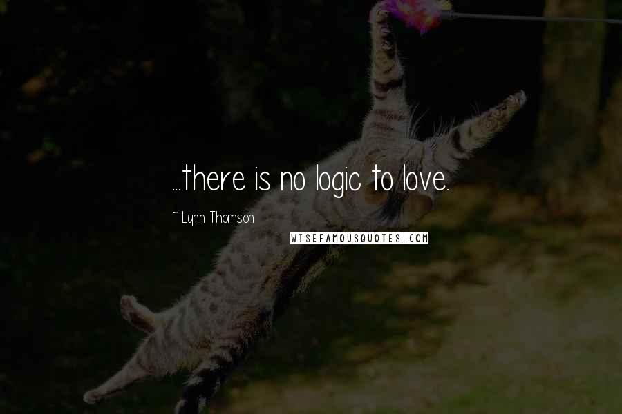 Lynn Thomson Quotes: ...there is no logic to love.