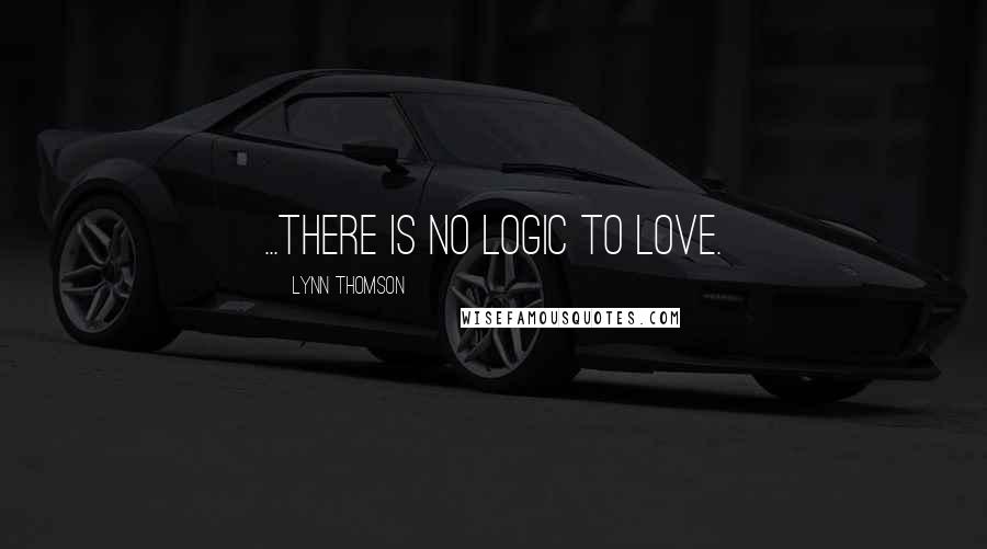 Lynn Thomson Quotes: ...there is no logic to love.