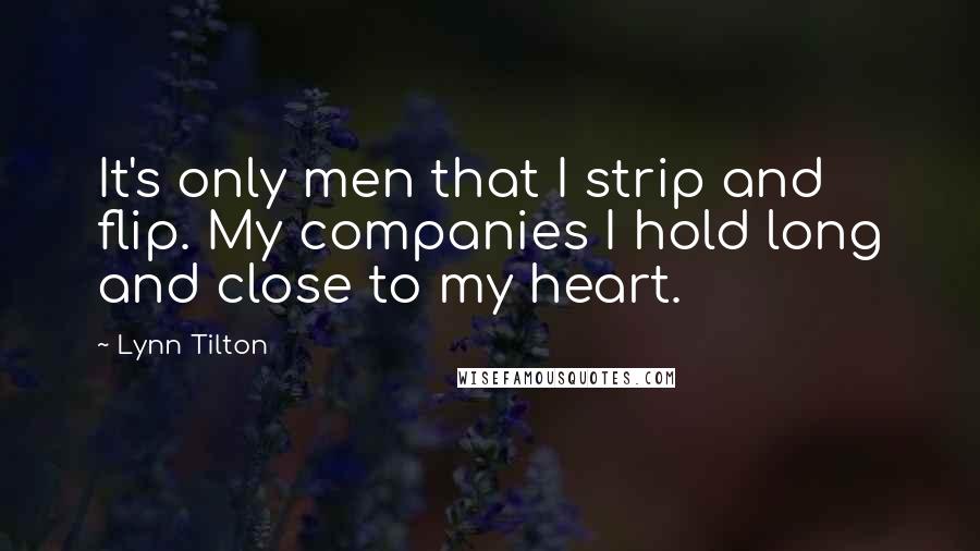 Lynn Tilton Quotes: It's only men that I strip and flip. My companies I hold long and close to my heart.