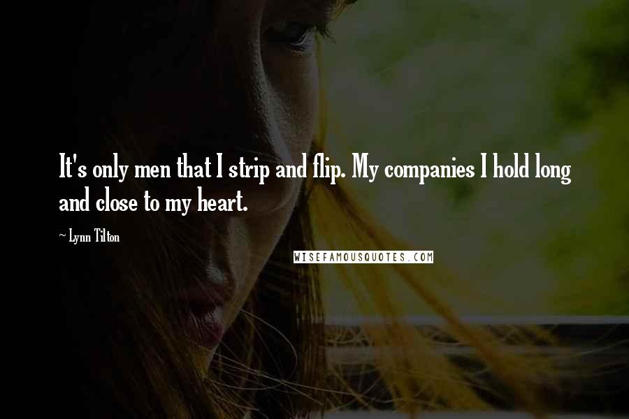 Lynn Tilton Quotes: It's only men that I strip and flip. My companies I hold long and close to my heart.