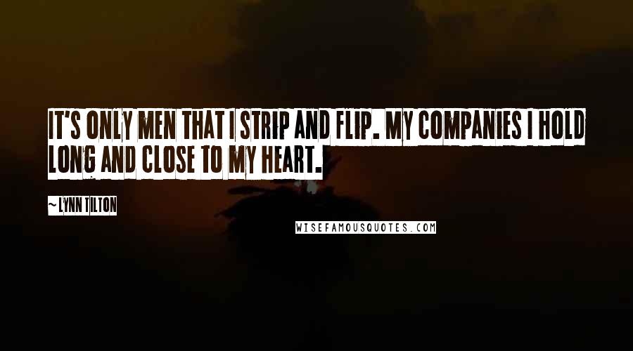 Lynn Tilton Quotes: It's only men that I strip and flip. My companies I hold long and close to my heart.