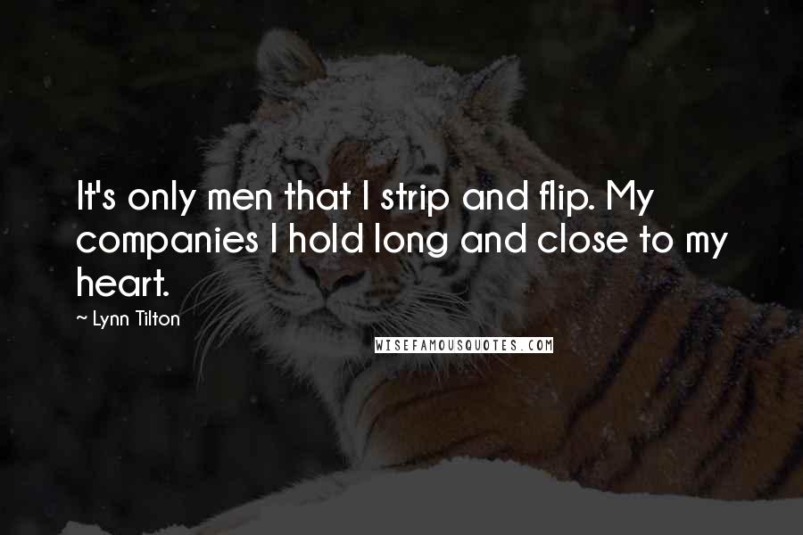 Lynn Tilton Quotes: It's only men that I strip and flip. My companies I hold long and close to my heart.