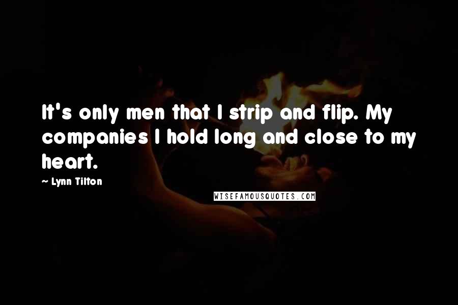 Lynn Tilton Quotes: It's only men that I strip and flip. My companies I hold long and close to my heart.