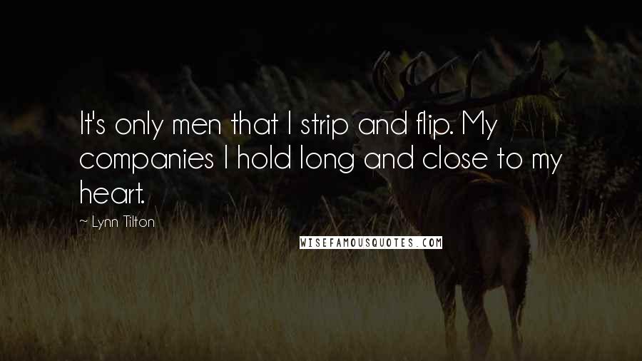 Lynn Tilton Quotes: It's only men that I strip and flip. My companies I hold long and close to my heart.