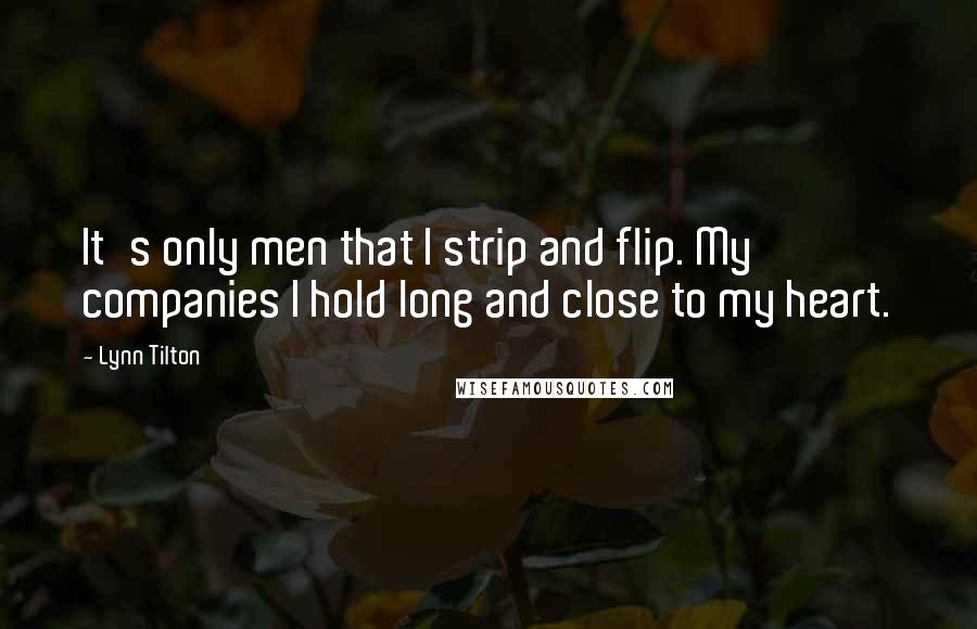 Lynn Tilton Quotes: It's only men that I strip and flip. My companies I hold long and close to my heart.