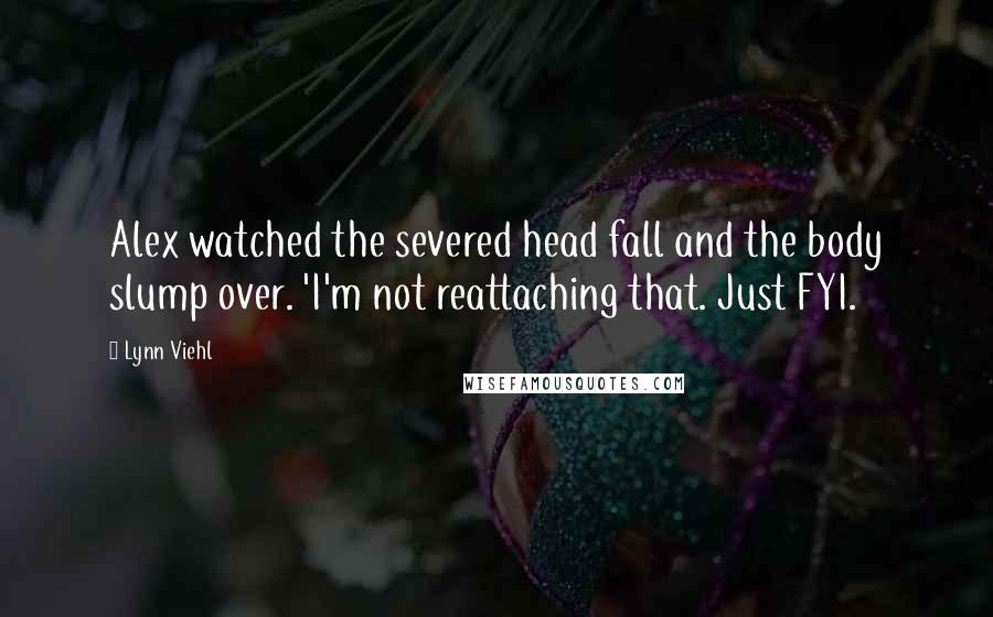 Lynn Viehl Quotes: Alex watched the severed head fall and the body slump over. 'I'm not reattaching that. Just FYI.