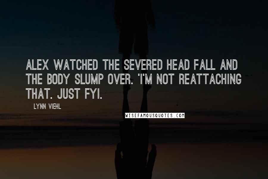Lynn Viehl Quotes: Alex watched the severed head fall and the body slump over. 'I'm not reattaching that. Just FYI.