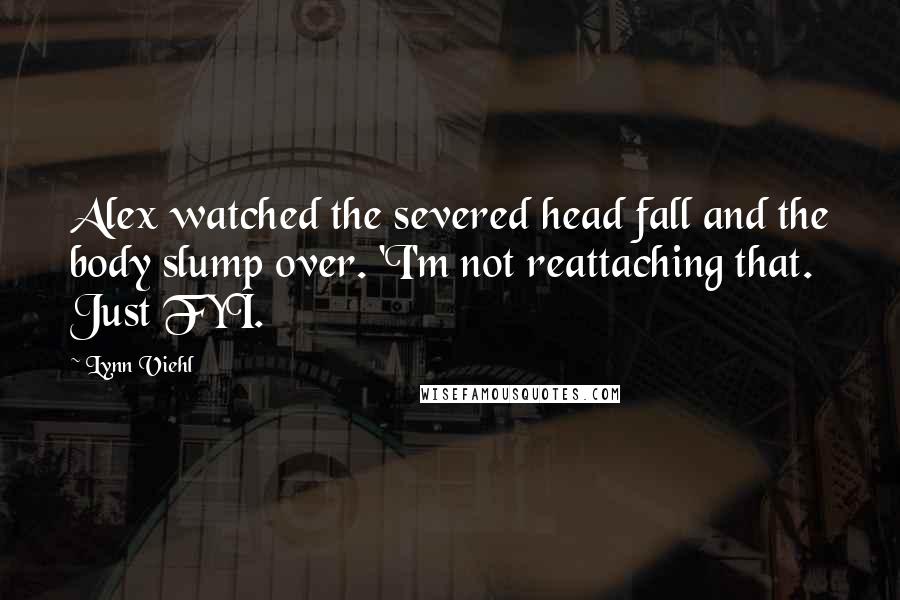 Lynn Viehl Quotes: Alex watched the severed head fall and the body slump over. 'I'm not reattaching that. Just FYI.
