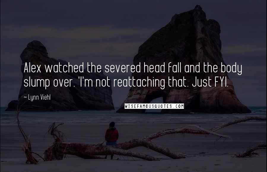 Lynn Viehl Quotes: Alex watched the severed head fall and the body slump over. 'I'm not reattaching that. Just FYI.