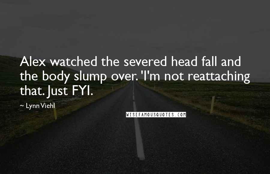 Lynn Viehl Quotes: Alex watched the severed head fall and the body slump over. 'I'm not reattaching that. Just FYI.