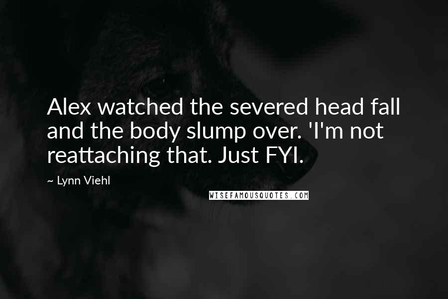 Lynn Viehl Quotes: Alex watched the severed head fall and the body slump over. 'I'm not reattaching that. Just FYI.