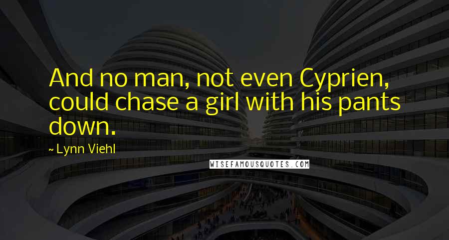 Lynn Viehl Quotes: And no man, not even Cyprien, could chase a girl with his pants down.