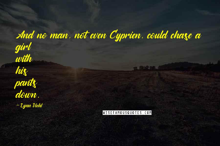 Lynn Viehl Quotes: And no man, not even Cyprien, could chase a girl with his pants down.