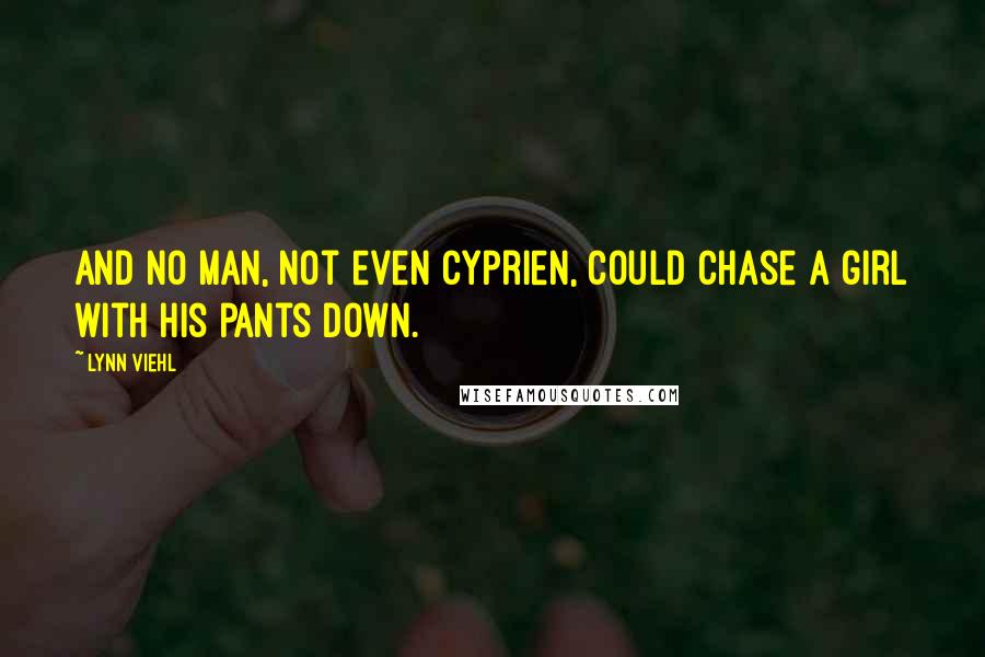 Lynn Viehl Quotes: And no man, not even Cyprien, could chase a girl with his pants down.