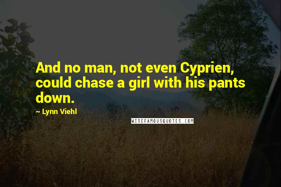 Lynn Viehl Quotes: And no man, not even Cyprien, could chase a girl with his pants down.