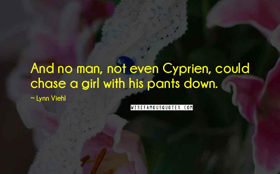 Lynn Viehl Quotes: And no man, not even Cyprien, could chase a girl with his pants down.