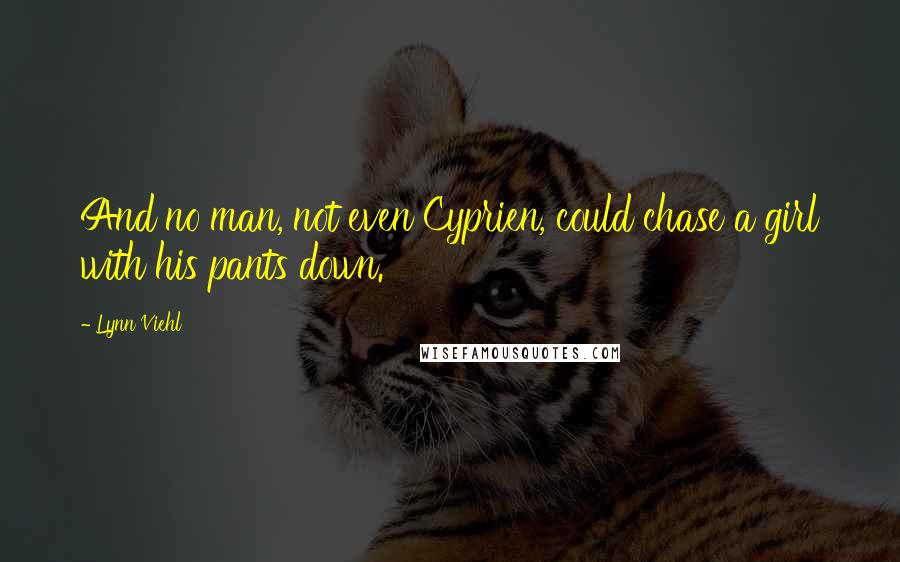 Lynn Viehl Quotes: And no man, not even Cyprien, could chase a girl with his pants down.