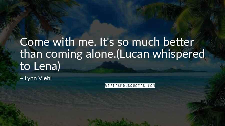 Lynn Viehl Quotes: Come with me. It's so much better than coming alone.(Lucan whispered to Lena)