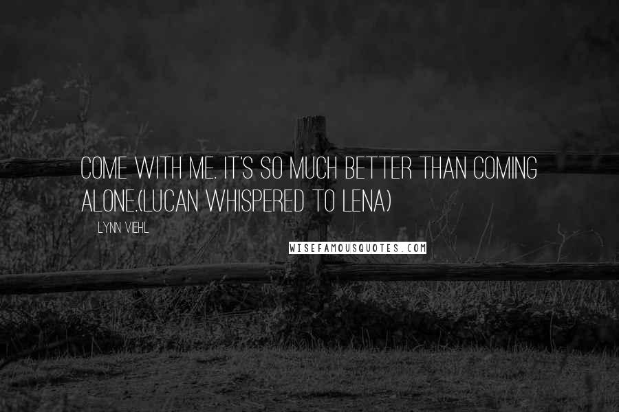 Lynn Viehl Quotes: Come with me. It's so much better than coming alone.(Lucan whispered to Lena)
