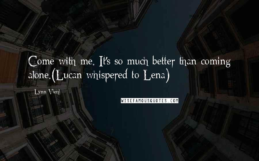 Lynn Viehl Quotes: Come with me. It's so much better than coming alone.(Lucan whispered to Lena)