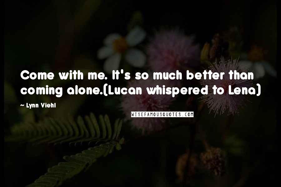 Lynn Viehl Quotes: Come with me. It's so much better than coming alone.(Lucan whispered to Lena)