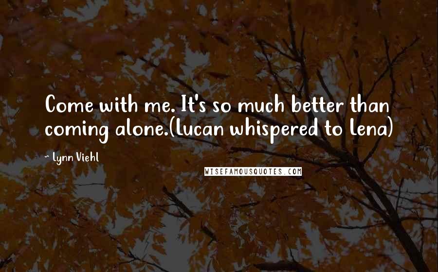 Lynn Viehl Quotes: Come with me. It's so much better than coming alone.(Lucan whispered to Lena)