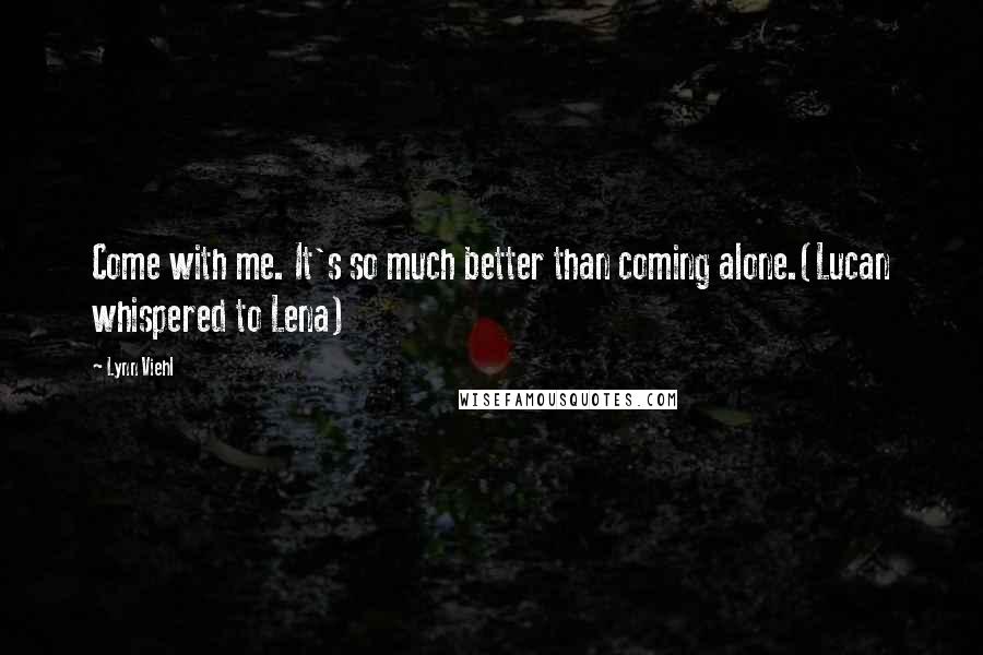 Lynn Viehl Quotes: Come with me. It's so much better than coming alone.(Lucan whispered to Lena)