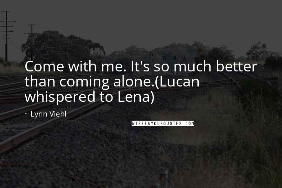 Lynn Viehl Quotes: Come with me. It's so much better than coming alone.(Lucan whispered to Lena)