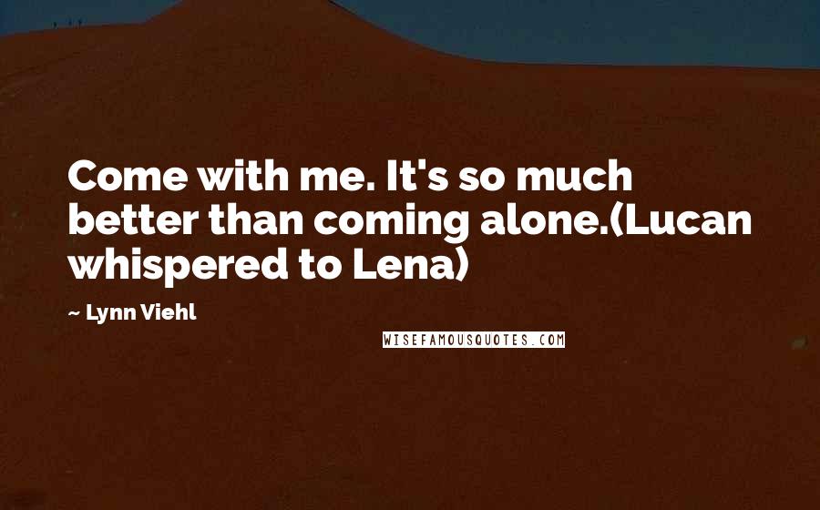 Lynn Viehl Quotes: Come with me. It's so much better than coming alone.(Lucan whispered to Lena)