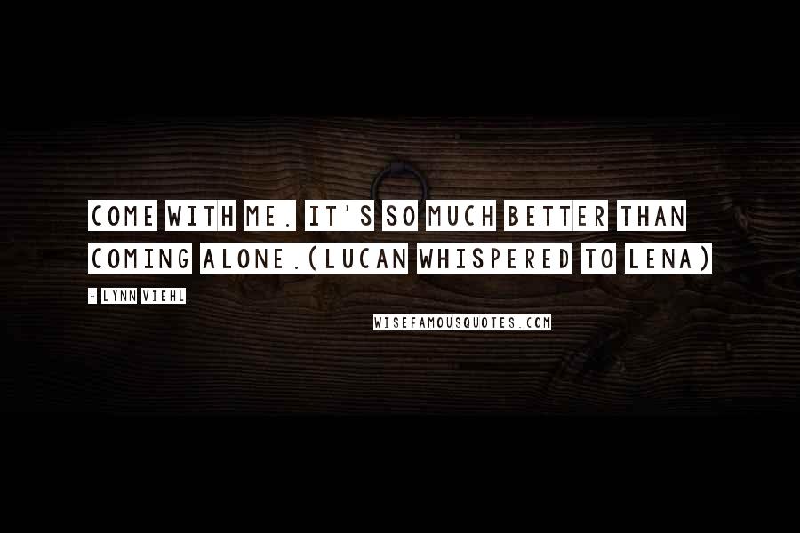 Lynn Viehl Quotes: Come with me. It's so much better than coming alone.(Lucan whispered to Lena)