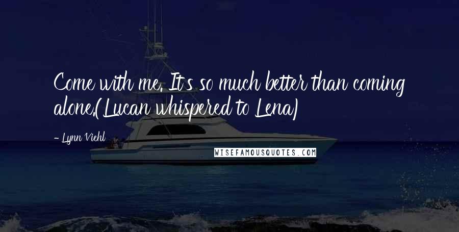 Lynn Viehl Quotes: Come with me. It's so much better than coming alone.(Lucan whispered to Lena)