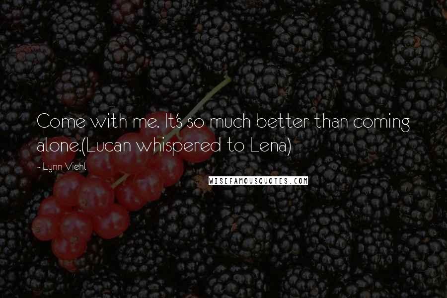 Lynn Viehl Quotes: Come with me. It's so much better than coming alone.(Lucan whispered to Lena)