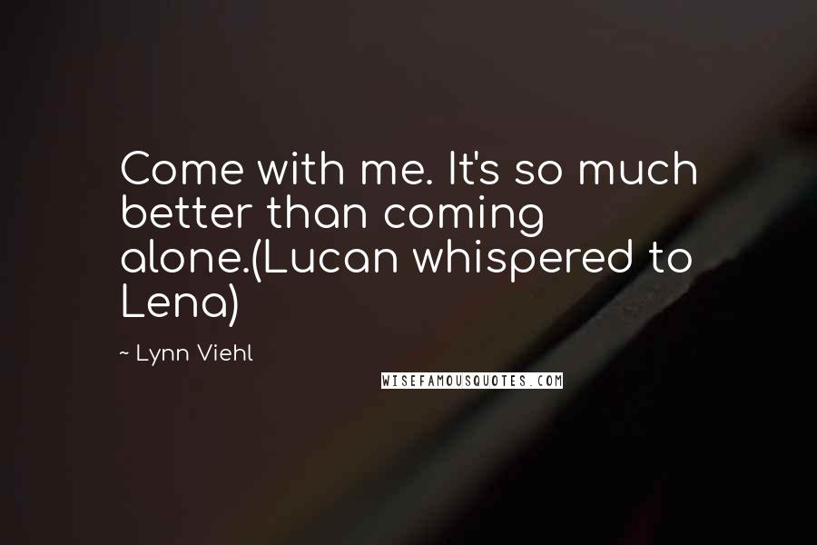 Lynn Viehl Quotes: Come with me. It's so much better than coming alone.(Lucan whispered to Lena)
