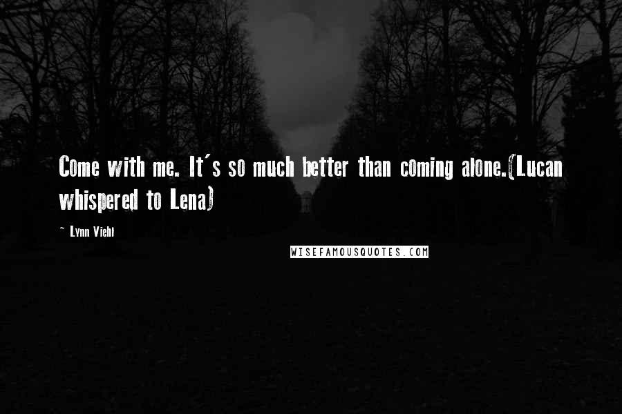 Lynn Viehl Quotes: Come with me. It's so much better than coming alone.(Lucan whispered to Lena)