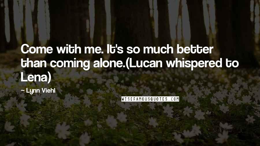 Lynn Viehl Quotes: Come with me. It's so much better than coming alone.(Lucan whispered to Lena)