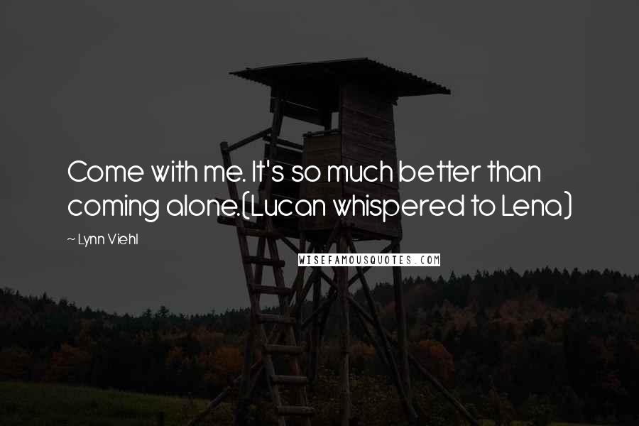 Lynn Viehl Quotes: Come with me. It's so much better than coming alone.(Lucan whispered to Lena)