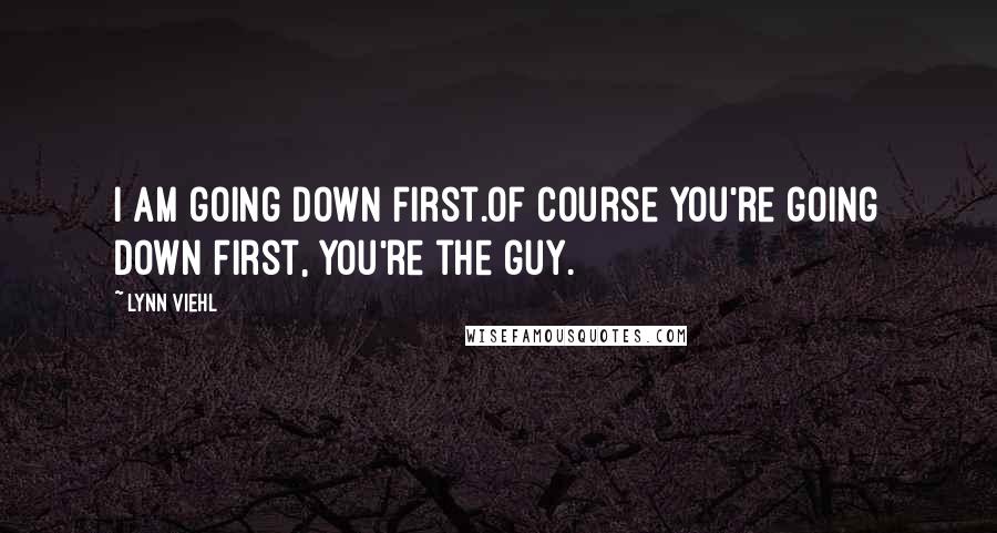 Lynn Viehl Quotes: I am going down first.Of course you're going down first, you're the guy.