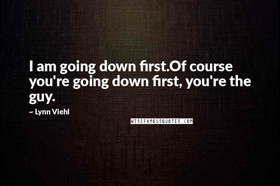 Lynn Viehl Quotes: I am going down first.Of course you're going down first, you're the guy.