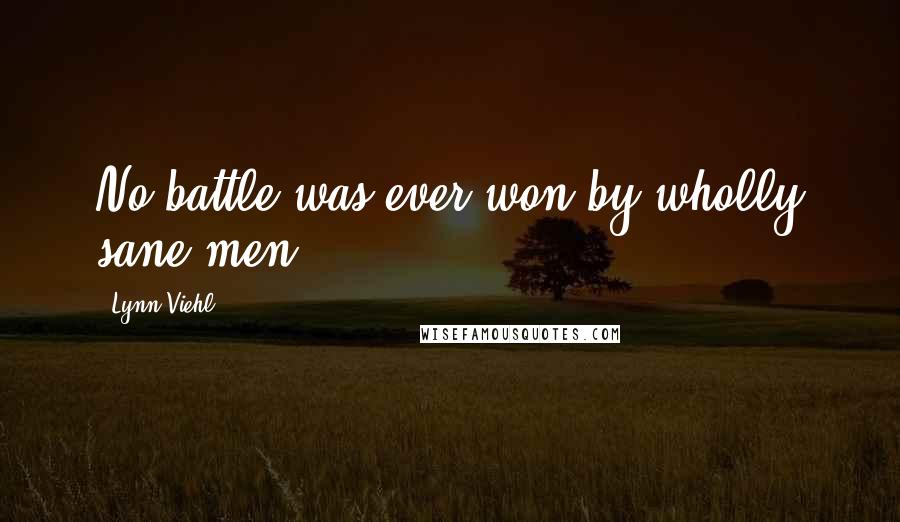 Lynn Viehl Quotes: No battle was ever won by wholly sane men.