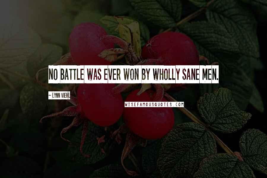 Lynn Viehl Quotes: No battle was ever won by wholly sane men.