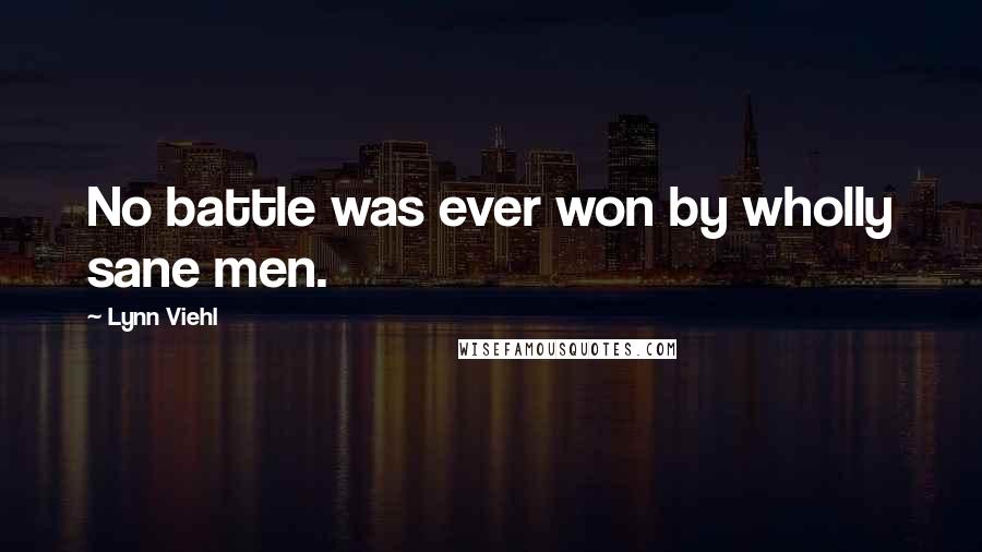 Lynn Viehl Quotes: No battle was ever won by wholly sane men.