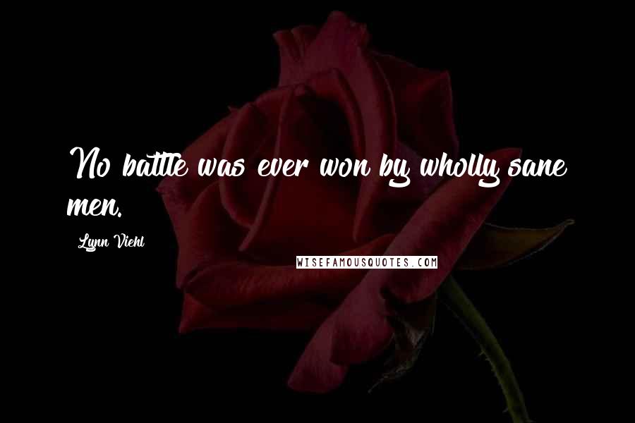 Lynn Viehl Quotes: No battle was ever won by wholly sane men.