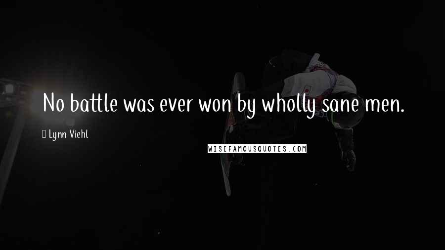 Lynn Viehl Quotes: No battle was ever won by wholly sane men.