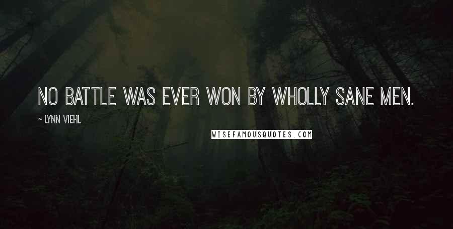 Lynn Viehl Quotes: No battle was ever won by wholly sane men.
