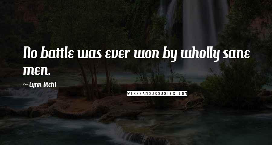 Lynn Viehl Quotes: No battle was ever won by wholly sane men.