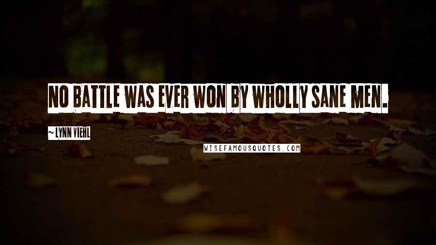 Lynn Viehl Quotes: No battle was ever won by wholly sane men.