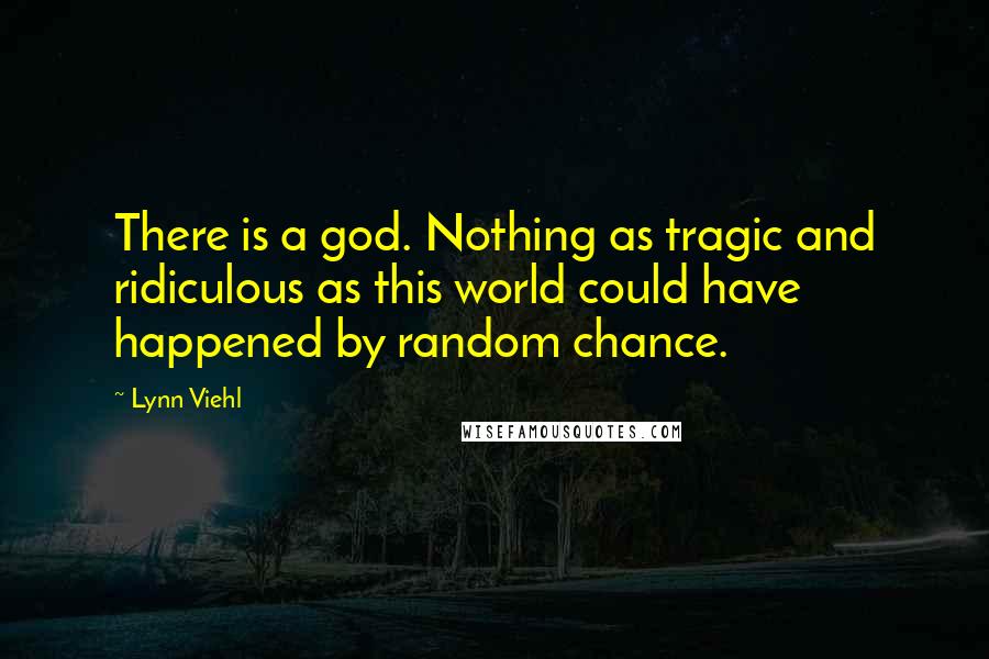 Lynn Viehl Quotes: There is a god. Nothing as tragic and ridiculous as this world could have happened by random chance.