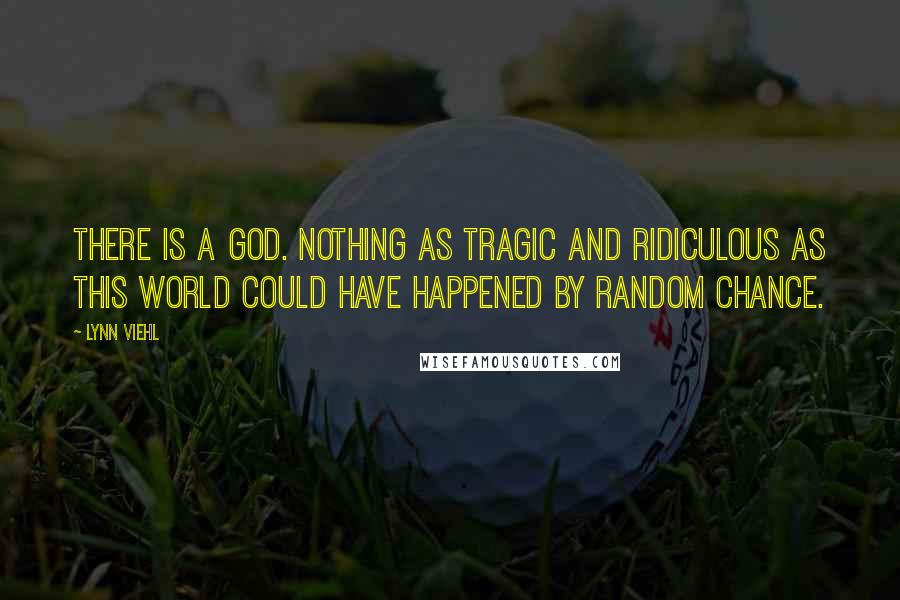 Lynn Viehl Quotes: There is a god. Nothing as tragic and ridiculous as this world could have happened by random chance.