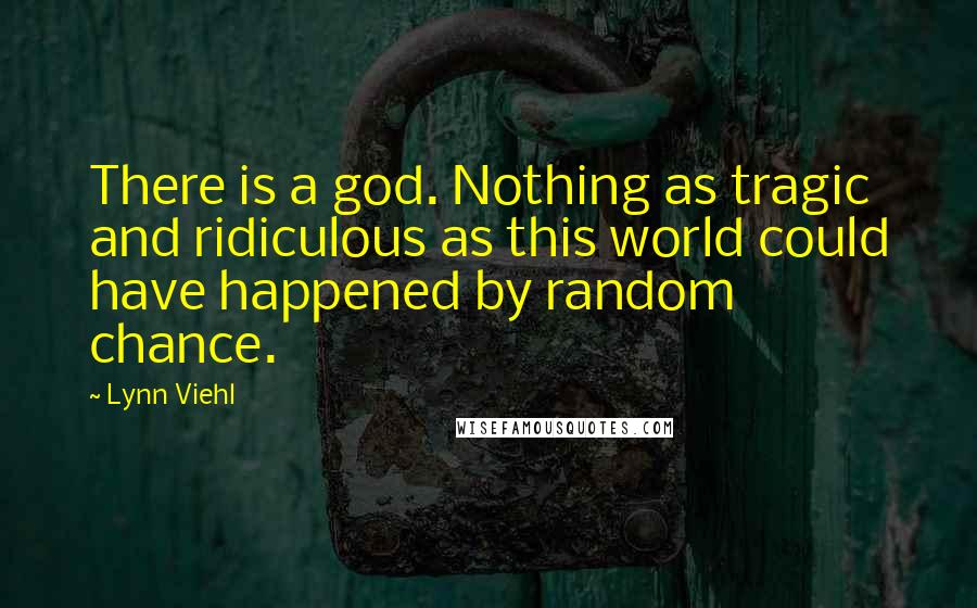 Lynn Viehl Quotes: There is a god. Nothing as tragic and ridiculous as this world could have happened by random chance.